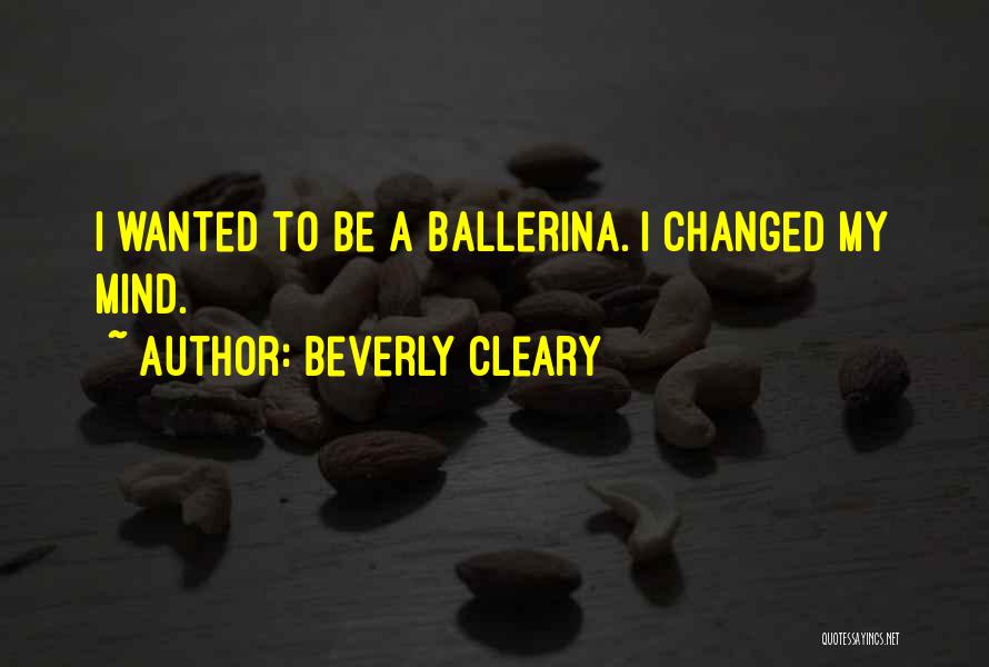 Beverly Cleary Quotes: I Wanted To Be A Ballerina. I Changed My Mind.