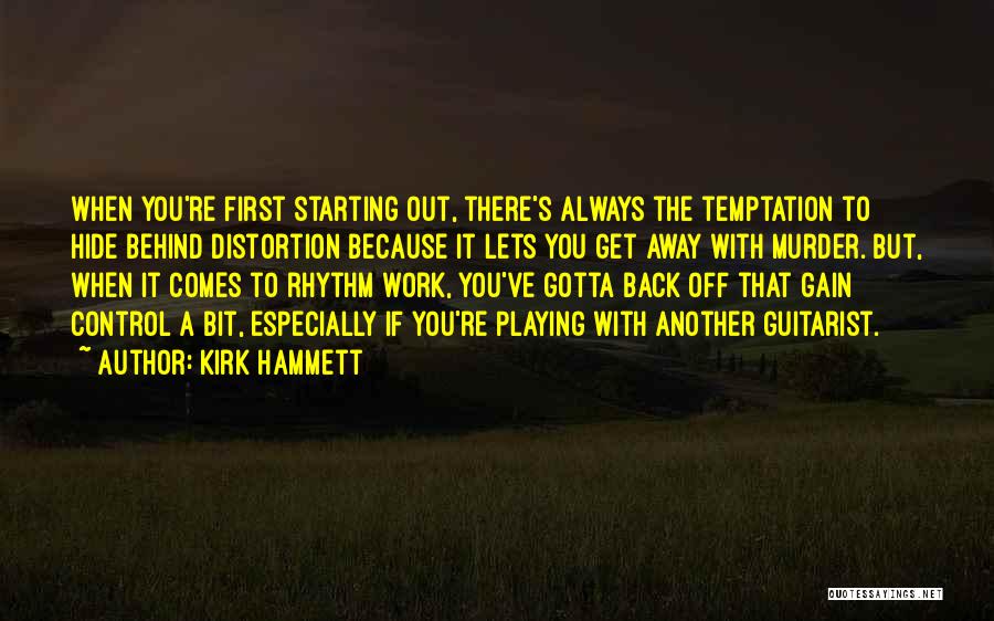 Kirk Hammett Quotes: When You're First Starting Out, There's Always The Temptation To Hide Behind Distortion Because It Lets You Get Away With