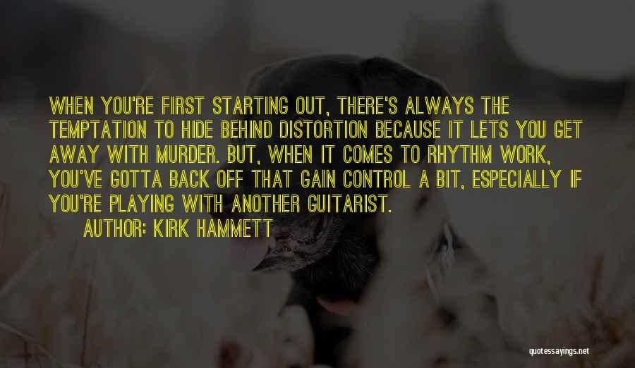 Kirk Hammett Quotes: When You're First Starting Out, There's Always The Temptation To Hide Behind Distortion Because It Lets You Get Away With