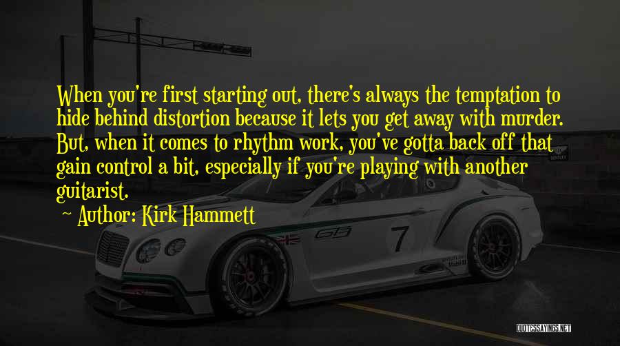 Kirk Hammett Quotes: When You're First Starting Out, There's Always The Temptation To Hide Behind Distortion Because It Lets You Get Away With