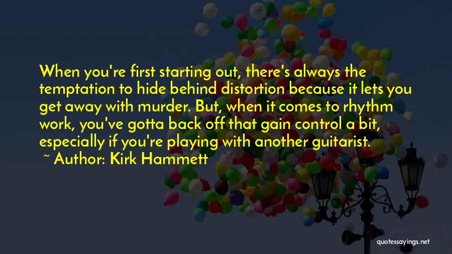Kirk Hammett Quotes: When You're First Starting Out, There's Always The Temptation To Hide Behind Distortion Because It Lets You Get Away With