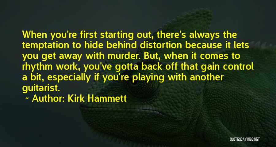 Kirk Hammett Quotes: When You're First Starting Out, There's Always The Temptation To Hide Behind Distortion Because It Lets You Get Away With