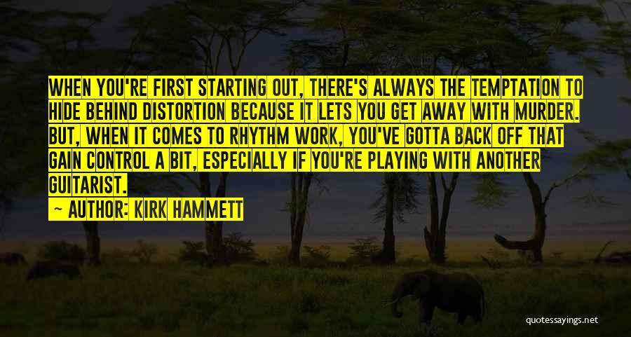 Kirk Hammett Quotes: When You're First Starting Out, There's Always The Temptation To Hide Behind Distortion Because It Lets You Get Away With