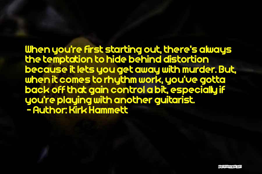 Kirk Hammett Quotes: When You're First Starting Out, There's Always The Temptation To Hide Behind Distortion Because It Lets You Get Away With