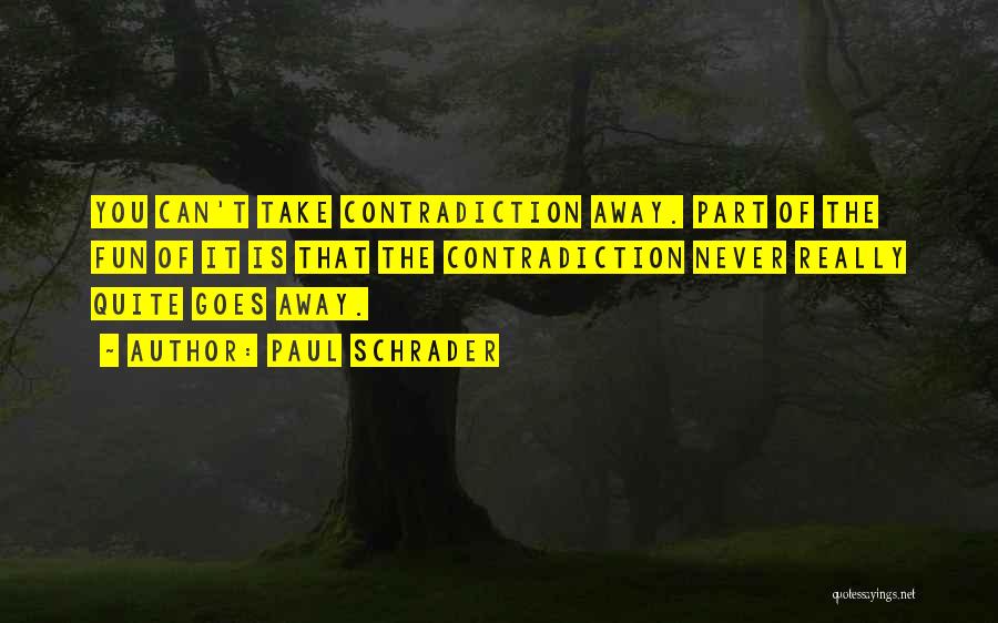 Paul Schrader Quotes: You Can't Take Contradiction Away. Part Of The Fun Of It Is That The Contradiction Never Really Quite Goes Away.