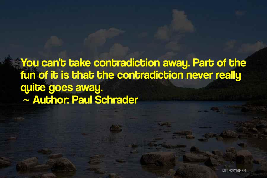 Paul Schrader Quotes: You Can't Take Contradiction Away. Part Of The Fun Of It Is That The Contradiction Never Really Quite Goes Away.