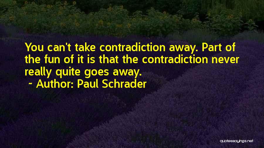 Paul Schrader Quotes: You Can't Take Contradiction Away. Part Of The Fun Of It Is That The Contradiction Never Really Quite Goes Away.