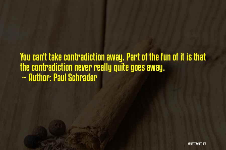 Paul Schrader Quotes: You Can't Take Contradiction Away. Part Of The Fun Of It Is That The Contradiction Never Really Quite Goes Away.