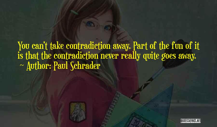 Paul Schrader Quotes: You Can't Take Contradiction Away. Part Of The Fun Of It Is That The Contradiction Never Really Quite Goes Away.