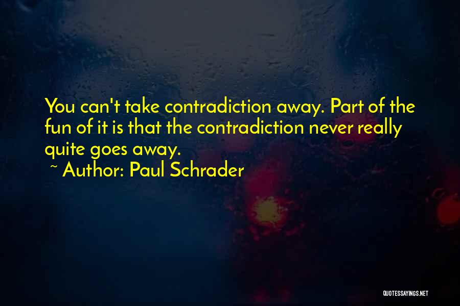 Paul Schrader Quotes: You Can't Take Contradiction Away. Part Of The Fun Of It Is That The Contradiction Never Really Quite Goes Away.