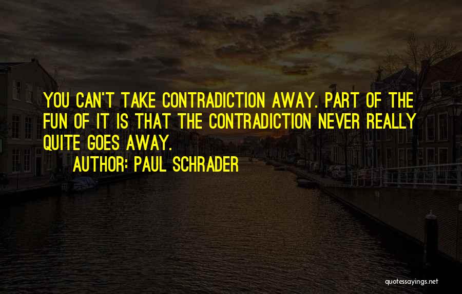 Paul Schrader Quotes: You Can't Take Contradiction Away. Part Of The Fun Of It Is That The Contradiction Never Really Quite Goes Away.