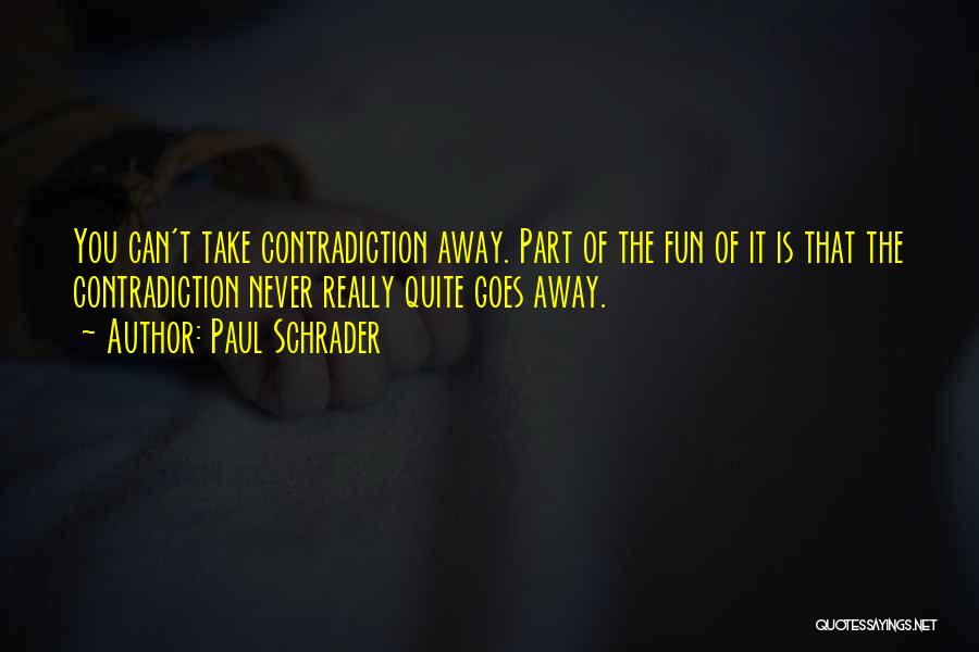 Paul Schrader Quotes: You Can't Take Contradiction Away. Part Of The Fun Of It Is That The Contradiction Never Really Quite Goes Away.