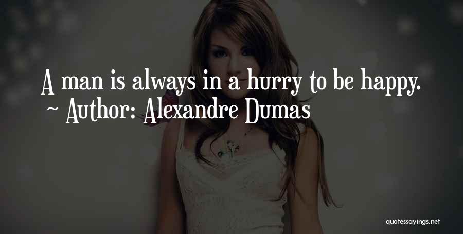 Alexandre Dumas Quotes: A Man Is Always In A Hurry To Be Happy.