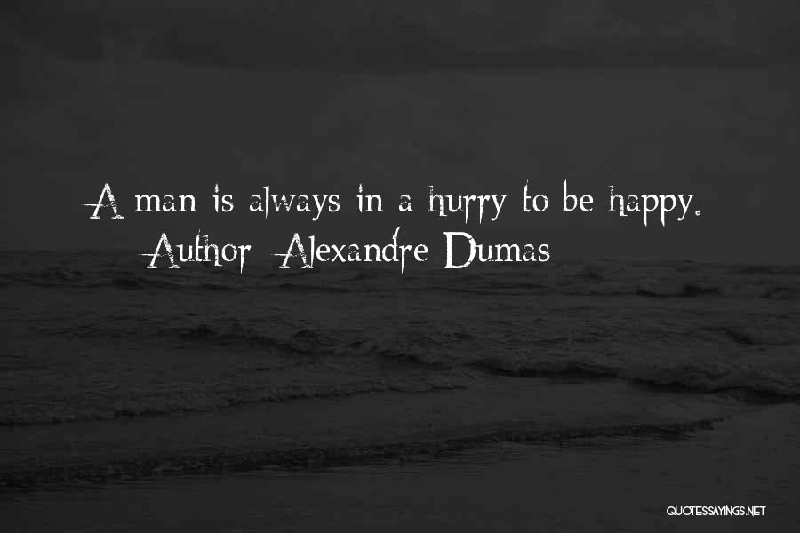 Alexandre Dumas Quotes: A Man Is Always In A Hurry To Be Happy.