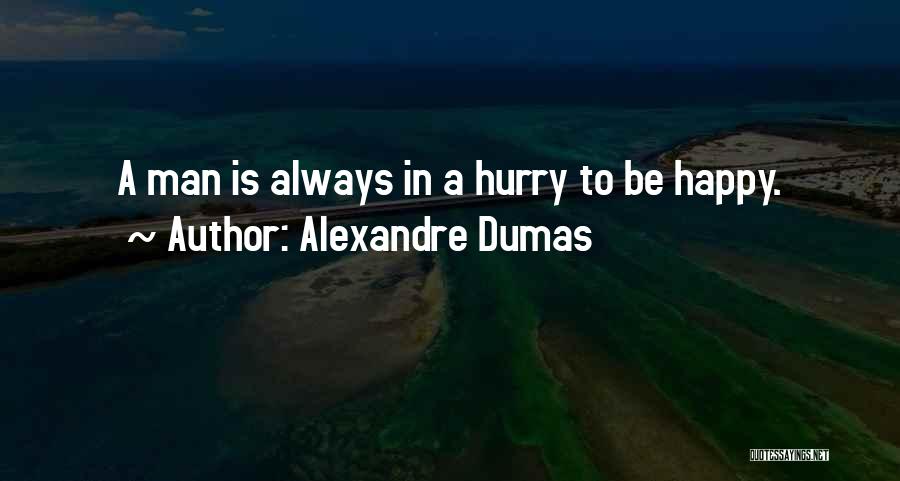 Alexandre Dumas Quotes: A Man Is Always In A Hurry To Be Happy.