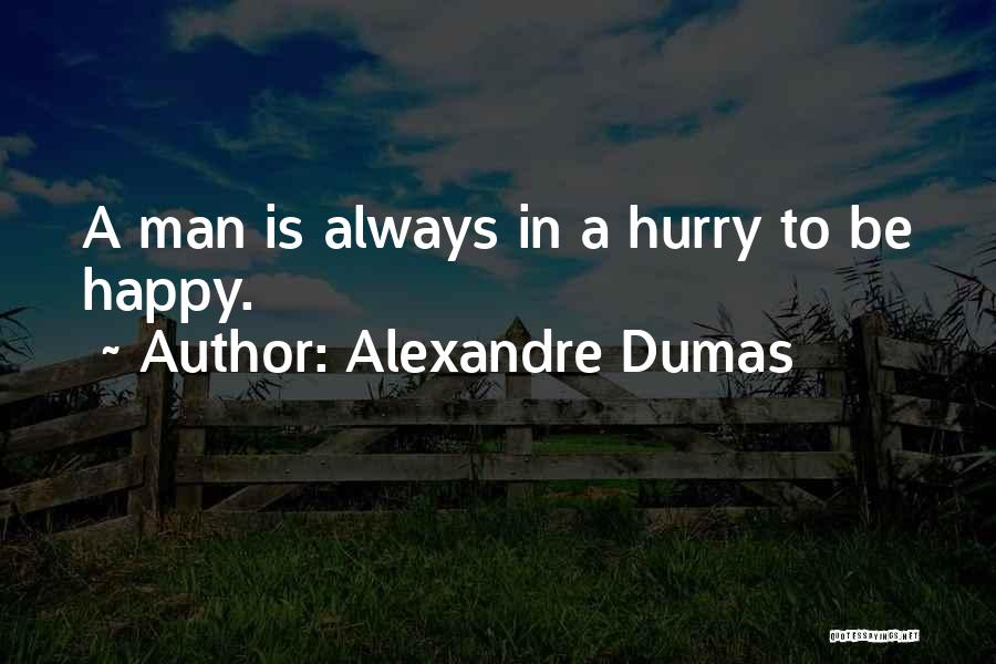 Alexandre Dumas Quotes: A Man Is Always In A Hurry To Be Happy.