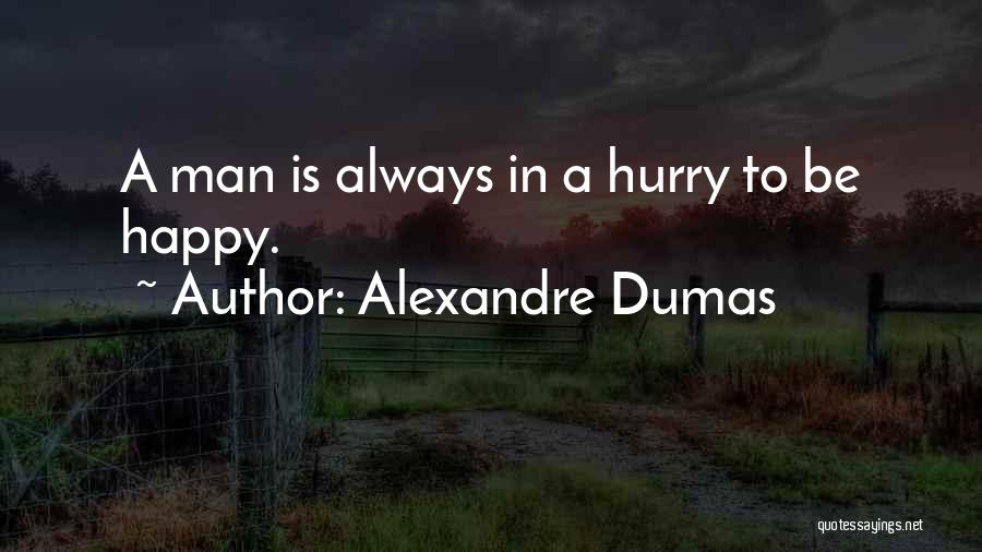Alexandre Dumas Quotes: A Man Is Always In A Hurry To Be Happy.