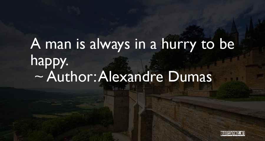 Alexandre Dumas Quotes: A Man Is Always In A Hurry To Be Happy.