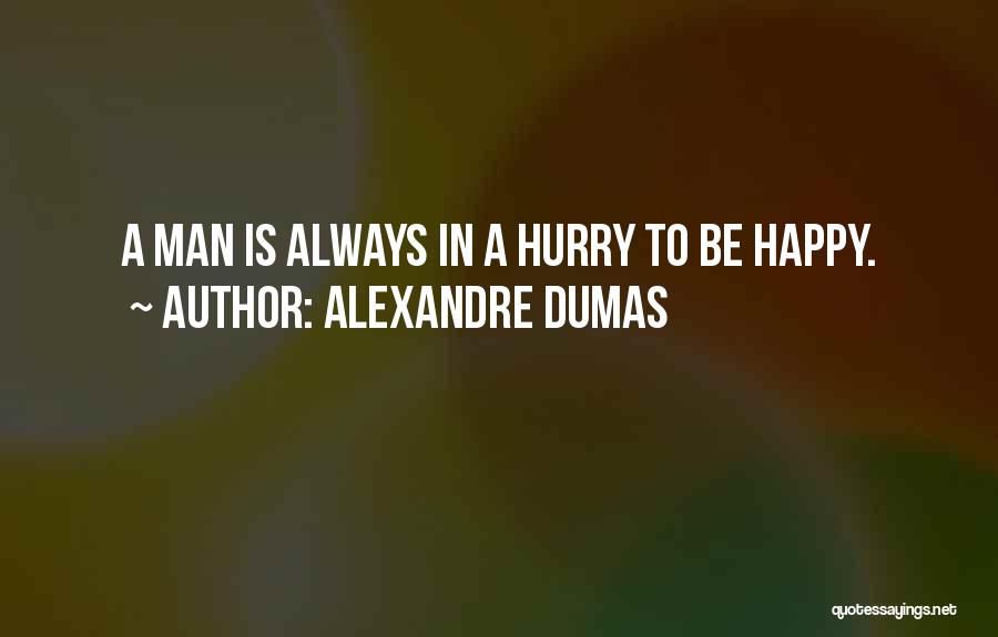 Alexandre Dumas Quotes: A Man Is Always In A Hurry To Be Happy.