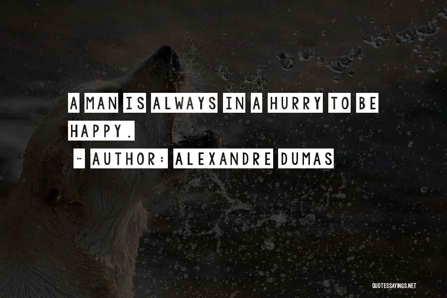 Alexandre Dumas Quotes: A Man Is Always In A Hurry To Be Happy.