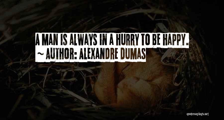 Alexandre Dumas Quotes: A Man Is Always In A Hurry To Be Happy.