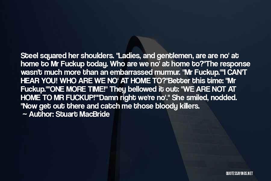 Stuart MacBride Quotes: Steel Squared Her Shoulders. Ladies, And Gentlemen, Are Are No' At Home To Mr Fuckup Today. Who Are We No'