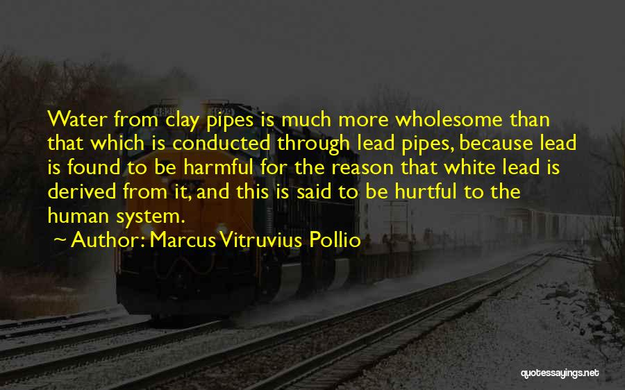 Marcus Vitruvius Pollio Quotes: Water From Clay Pipes Is Much More Wholesome Than That Which Is Conducted Through Lead Pipes, Because Lead Is Found