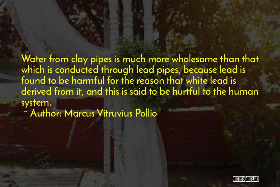 Marcus Vitruvius Pollio Quotes: Water From Clay Pipes Is Much More Wholesome Than That Which Is Conducted Through Lead Pipes, Because Lead Is Found