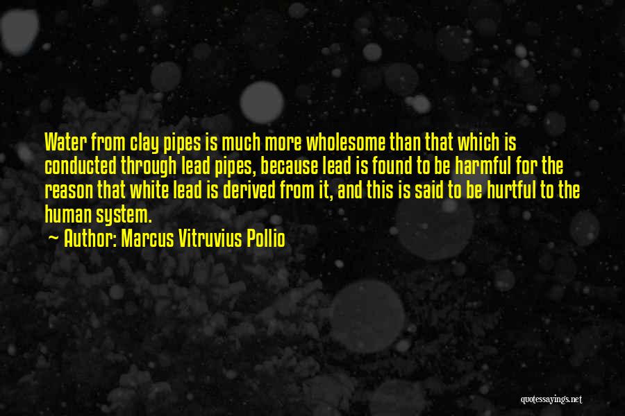 Marcus Vitruvius Pollio Quotes: Water From Clay Pipes Is Much More Wholesome Than That Which Is Conducted Through Lead Pipes, Because Lead Is Found