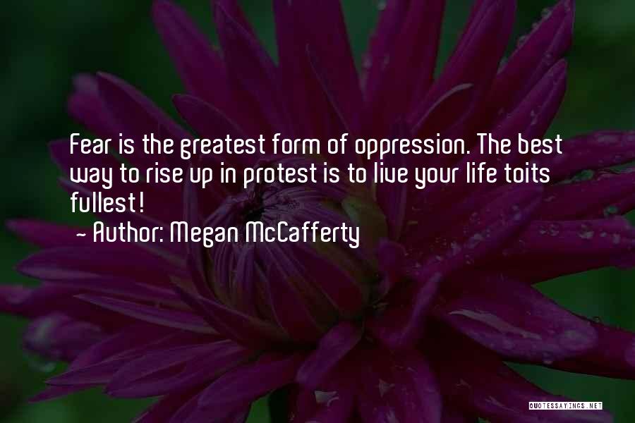 Megan McCafferty Quotes: Fear Is The Greatest Form Of Oppression. The Best Way To Rise Up In Protest Is To Live Your Life