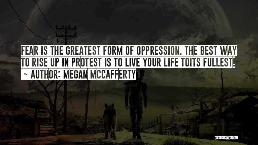 Megan McCafferty Quotes: Fear Is The Greatest Form Of Oppression. The Best Way To Rise Up In Protest Is To Live Your Life