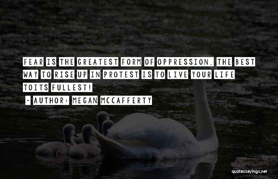 Megan McCafferty Quotes: Fear Is The Greatest Form Of Oppression. The Best Way To Rise Up In Protest Is To Live Your Life