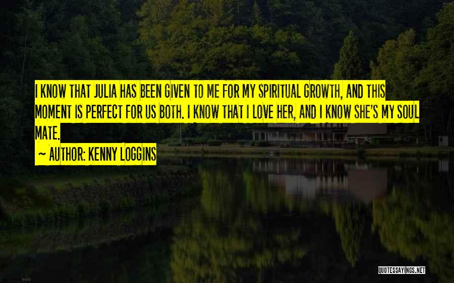 Kenny Loggins Quotes: I Know That Julia Has Been Given To Me For My Spiritual Growth, And This Moment Is Perfect For Us