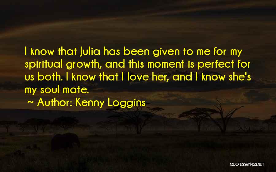 Kenny Loggins Quotes: I Know That Julia Has Been Given To Me For My Spiritual Growth, And This Moment Is Perfect For Us