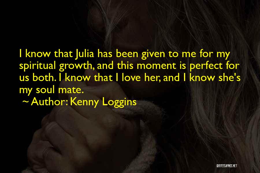 Kenny Loggins Quotes: I Know That Julia Has Been Given To Me For My Spiritual Growth, And This Moment Is Perfect For Us