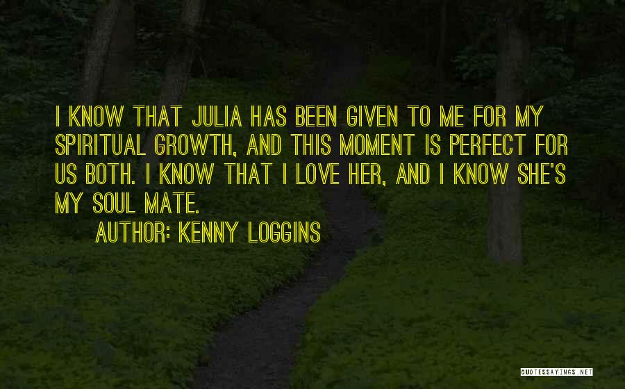 Kenny Loggins Quotes: I Know That Julia Has Been Given To Me For My Spiritual Growth, And This Moment Is Perfect For Us