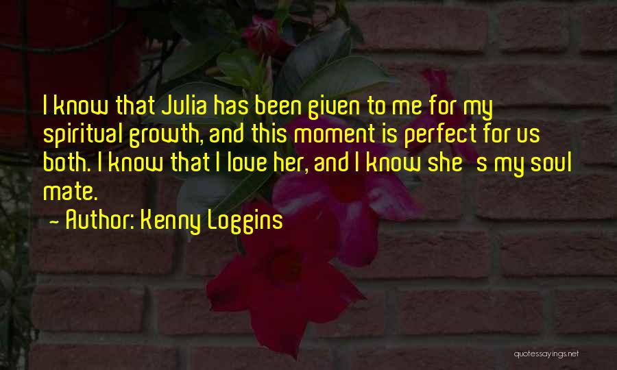 Kenny Loggins Quotes: I Know That Julia Has Been Given To Me For My Spiritual Growth, And This Moment Is Perfect For Us