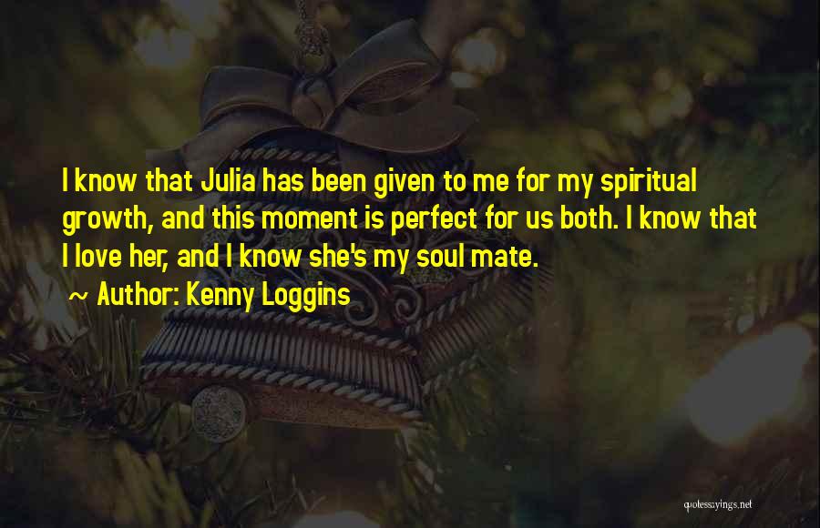 Kenny Loggins Quotes: I Know That Julia Has Been Given To Me For My Spiritual Growth, And This Moment Is Perfect For Us