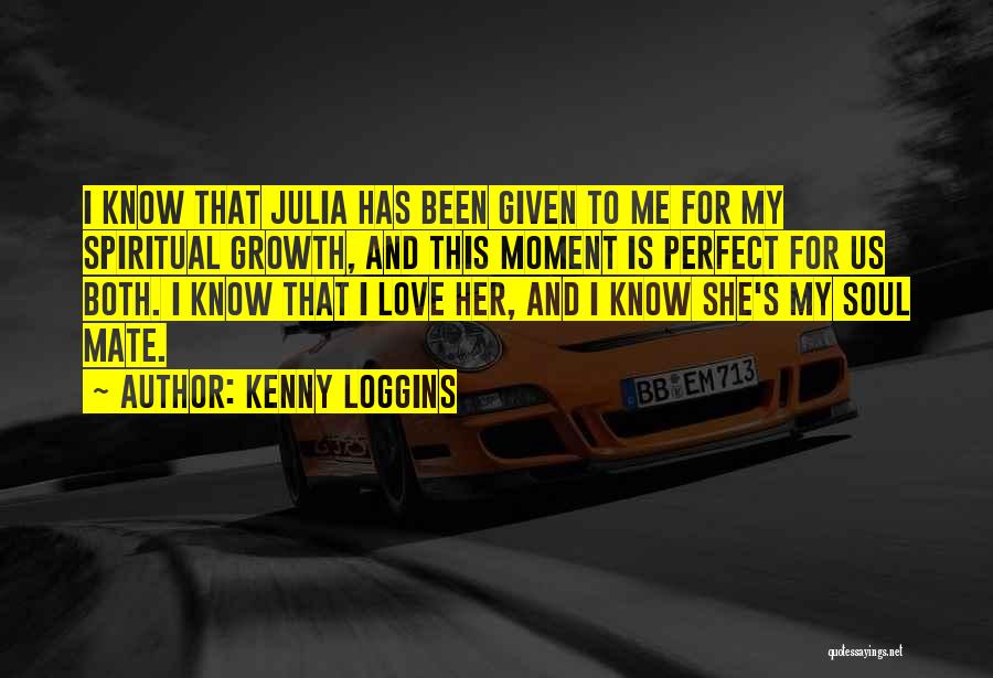 Kenny Loggins Quotes: I Know That Julia Has Been Given To Me For My Spiritual Growth, And This Moment Is Perfect For Us