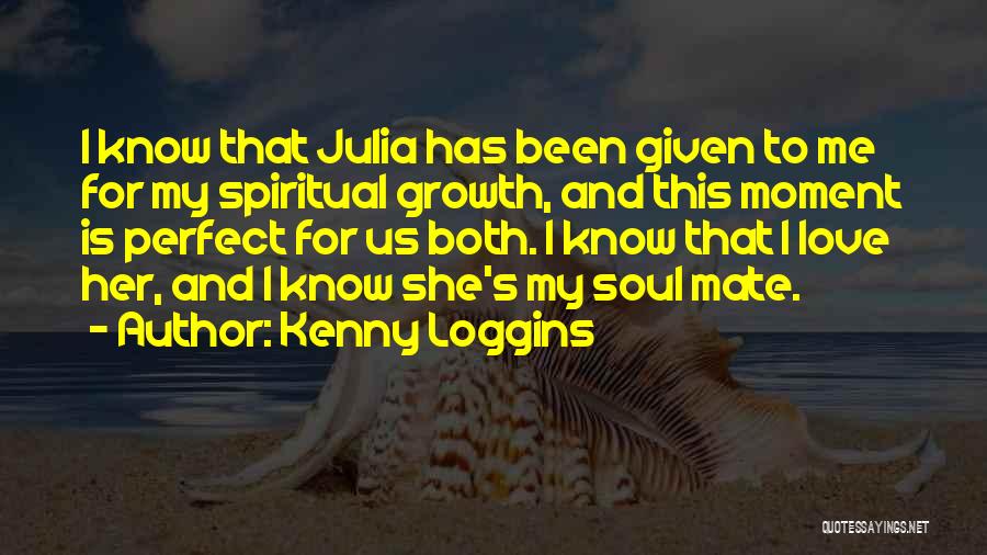 Kenny Loggins Quotes: I Know That Julia Has Been Given To Me For My Spiritual Growth, And This Moment Is Perfect For Us