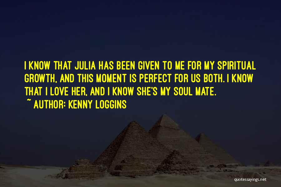 Kenny Loggins Quotes: I Know That Julia Has Been Given To Me For My Spiritual Growth, And This Moment Is Perfect For Us