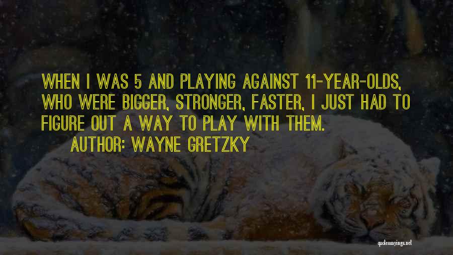 Wayne Gretzky Quotes: When I Was 5 And Playing Against 11-year-olds, Who Were Bigger, Stronger, Faster, I Just Had To Figure Out A