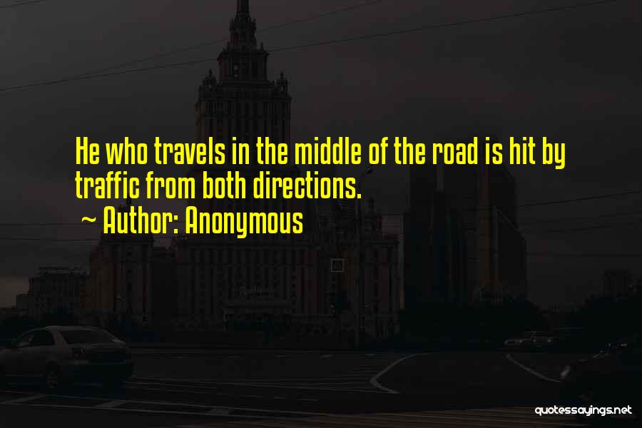 Anonymous Quotes: He Who Travels In The Middle Of The Road Is Hit By Traffic From Both Directions.