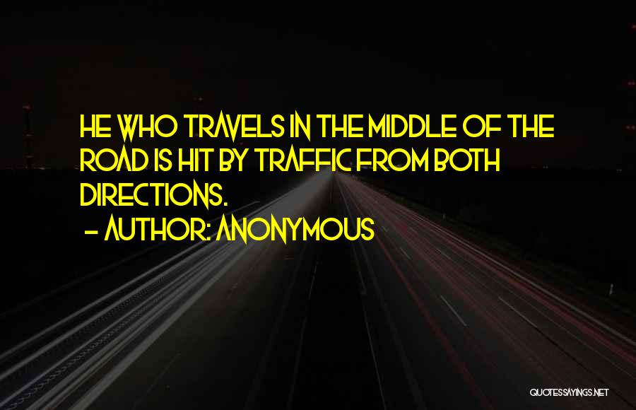 Anonymous Quotes: He Who Travels In The Middle Of The Road Is Hit By Traffic From Both Directions.