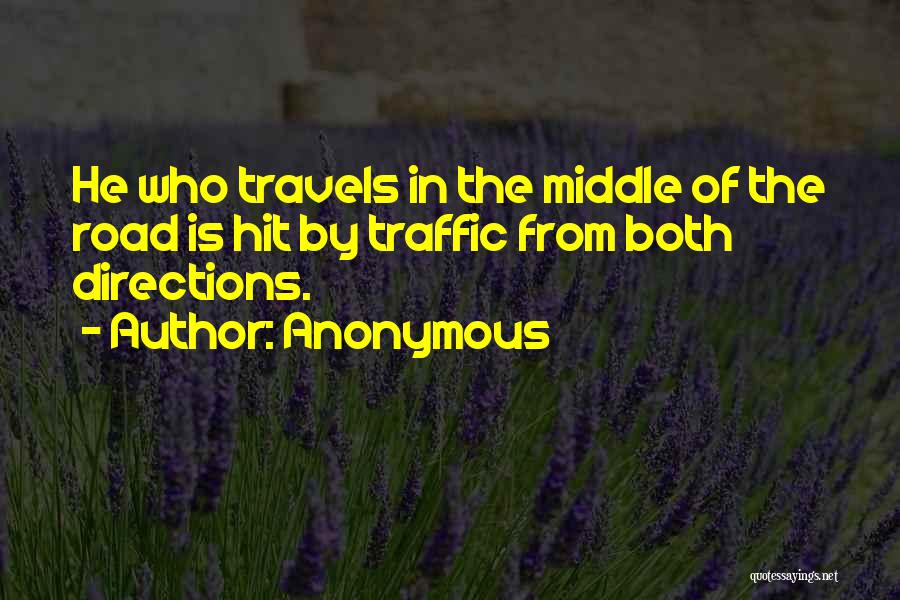 Anonymous Quotes: He Who Travels In The Middle Of The Road Is Hit By Traffic From Both Directions.