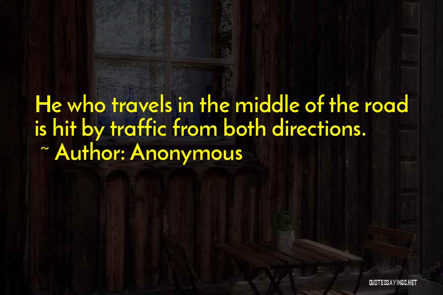 Anonymous Quotes: He Who Travels In The Middle Of The Road Is Hit By Traffic From Both Directions.