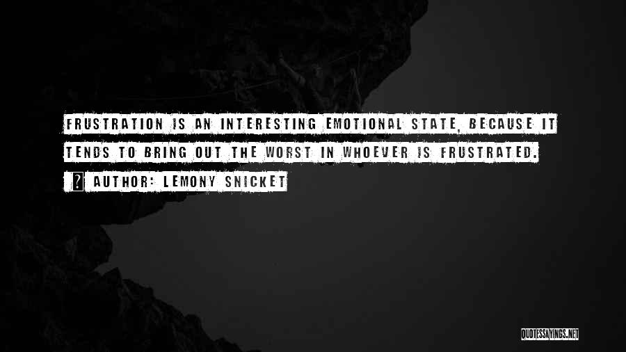 Lemony Snicket Quotes: Frustration Is An Interesting Emotional State, Because It Tends To Bring Out The Worst In Whoever Is Frustrated.