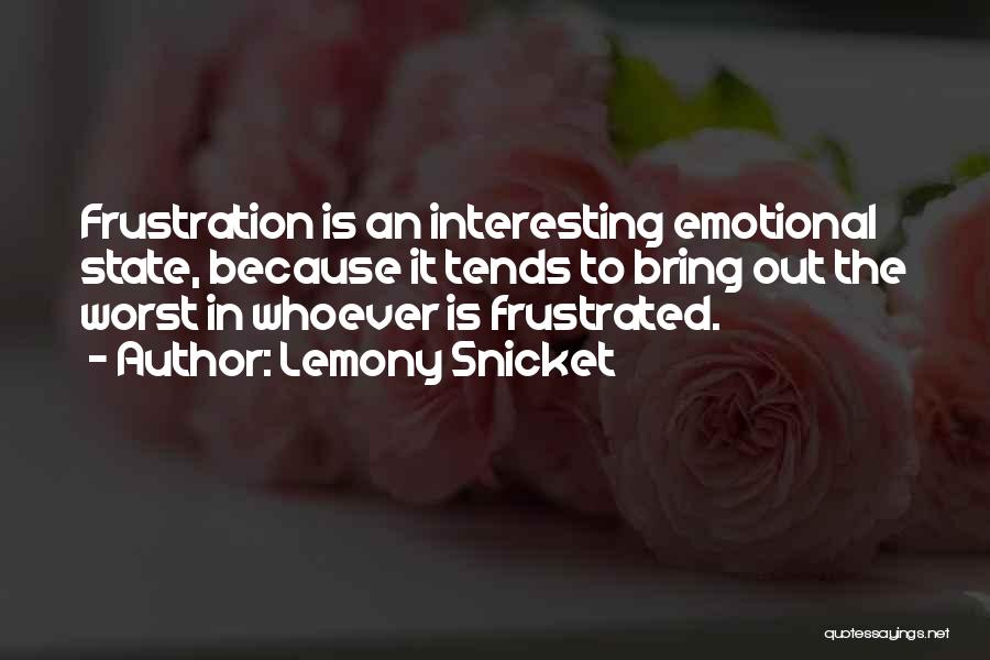 Lemony Snicket Quotes: Frustration Is An Interesting Emotional State, Because It Tends To Bring Out The Worst In Whoever Is Frustrated.