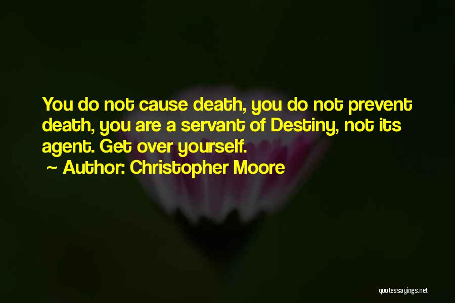 Christopher Moore Quotes: You Do Not Cause Death, You Do Not Prevent Death, You Are A Servant Of Destiny, Not Its Agent. Get