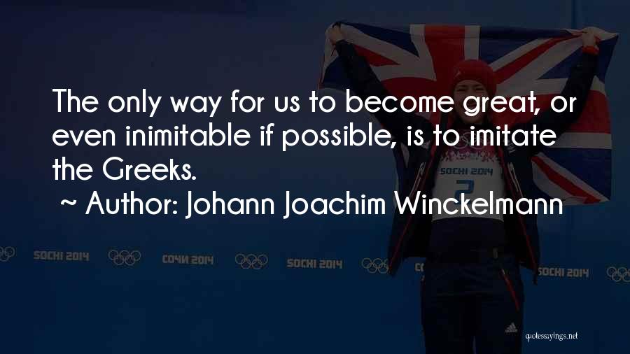 Johann Joachim Winckelmann Quotes: The Only Way For Us To Become Great, Or Even Inimitable If Possible, Is To Imitate The Greeks.